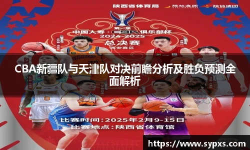 CBA新疆队与天津队对决前瞻分析及胜负预测全面解析