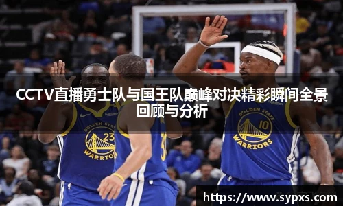 CCTV直播勇士队与国王队巅峰对决精彩瞬间全景回顾与分析