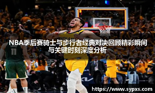 NBA季后赛骑士与步行者经典对决回顾精彩瞬间与关键时刻深度分析