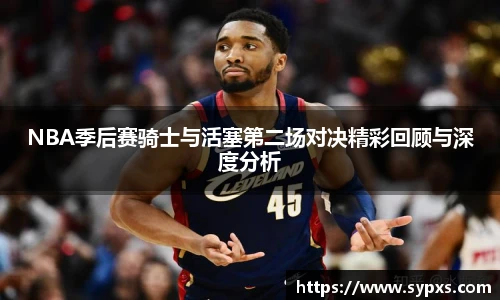 NBA季后赛骑士与活塞第二场对决精彩回顾与深度分析